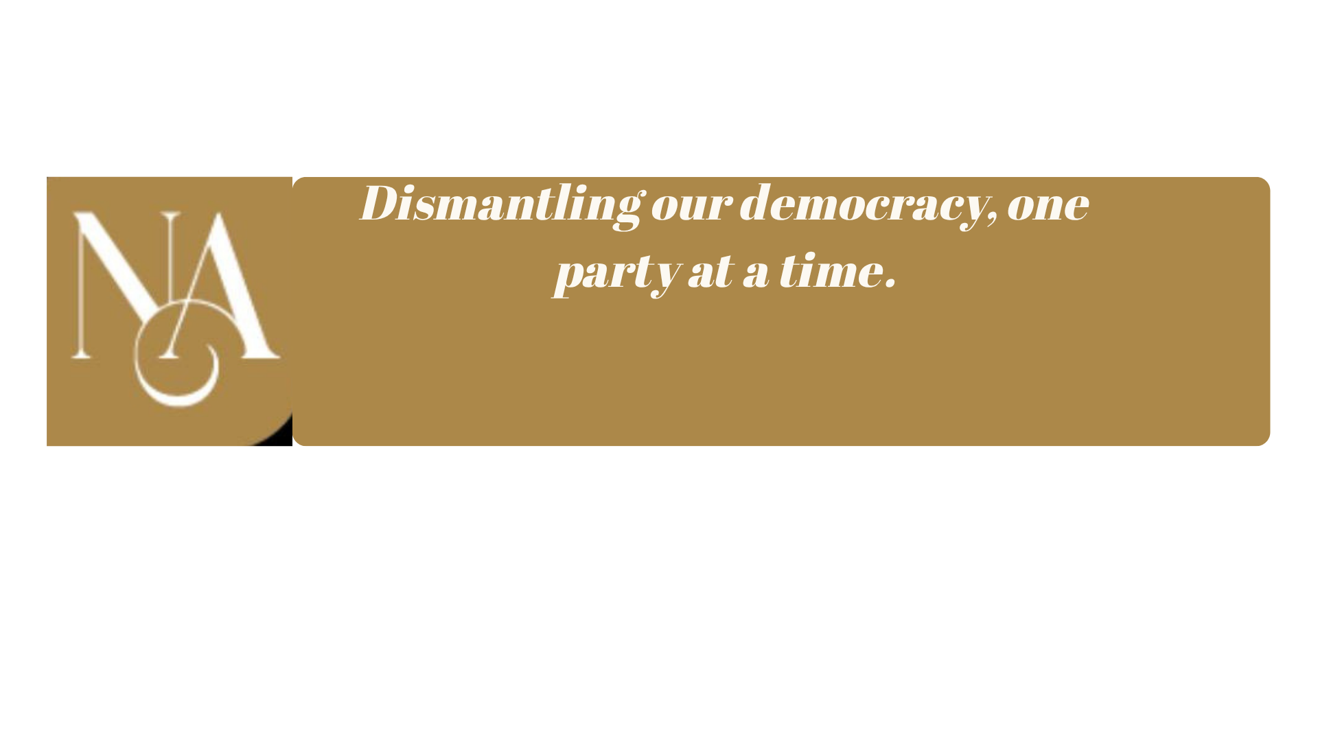Dismantling our democracy, one party at a time